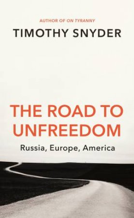 The Road To Unfreedom: Russia, Europe, America by Timothy Snyder