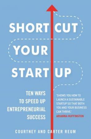 Shortcut Your Startup: Ten Ways To Speed Up Entrepreneurial Success by Courtney Reum