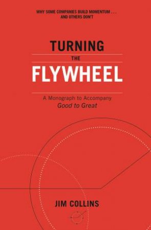 Turning The Flywheel: A Monograph To Accompany Good To Great by Jim Collins