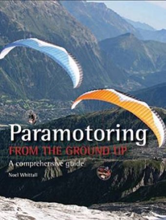 Paramotoring from the Ground Up: a Comprehensive Guide by WHITTALL NOEL