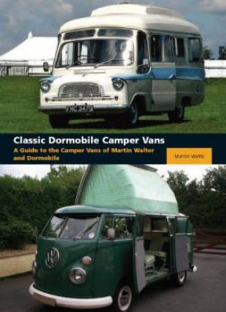 Classic Dormobile Camper Vans: A Guide to the Camper Vans of Martin Walter and Dormobile by WATTS MARTIN