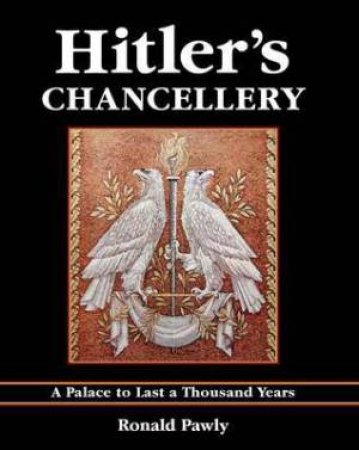 Hitler's Chancellery: a Palace to Last a Thousand Years by PAWLEY RONALD