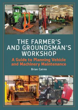 Farmer's and Groundsman's Workshop: a Guide to Planning Vehicle and Machinery Maintenance by CAIRNS BRIAN