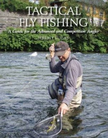 Tactical Fly Fishing: a Guide for the Advanced and Competition Angler by LUCAS JEREMY