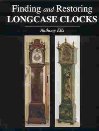 Finding and Restoring Longcase Clocks by ELLS ANTHONY