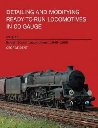 Detailing and Modifying Ready-to-run Locomotives in Oo Gauge, Vol.2: British Steam Locomotives 1948-1968 by DENT GEORGE