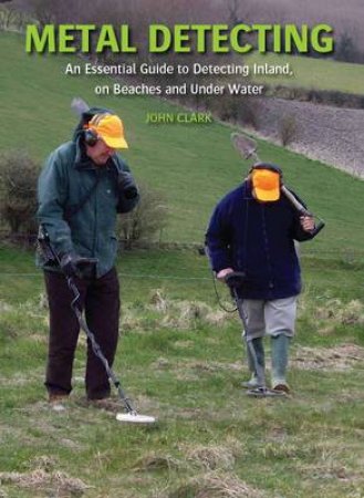 Metal Detecting: an Essential Guide to Detecting Inland, on Beaches and Under Water by CLARK JOHN