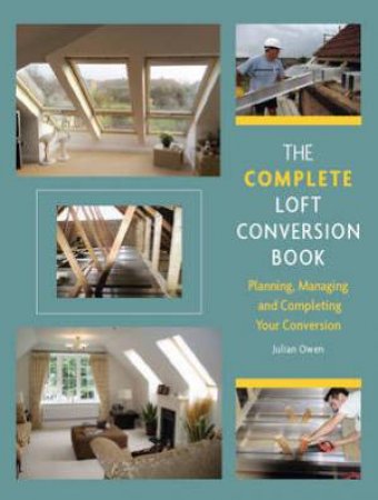 Complete Loft Conversion Book: Planning, Managing and Completing Your Conversion by OWEN JULIAN