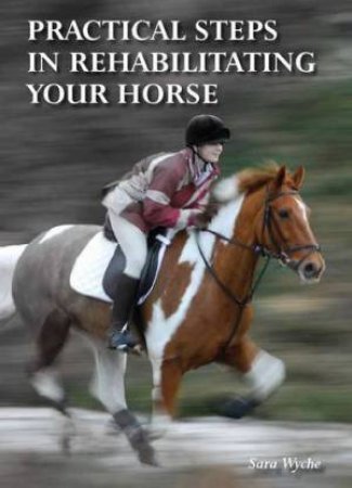 Practical Steps in Rehabilitating Your Horse by Sara Wyche