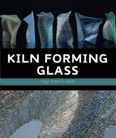 Kiln Forming Glass by WATKINS-BAKER HELGA