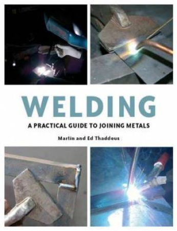 Welding: a Practical Guide to Joining Metals by THADDEUS MARTIN