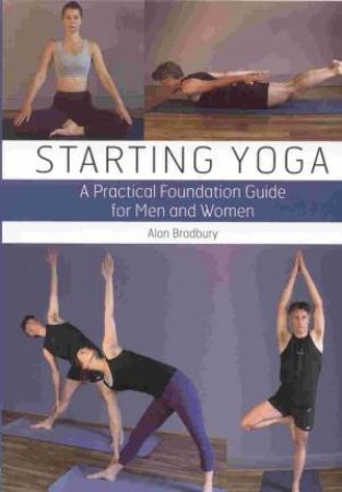 Starting Yoga: a Practical Foundation Guide for Men and Women by BRADBURY ALAN