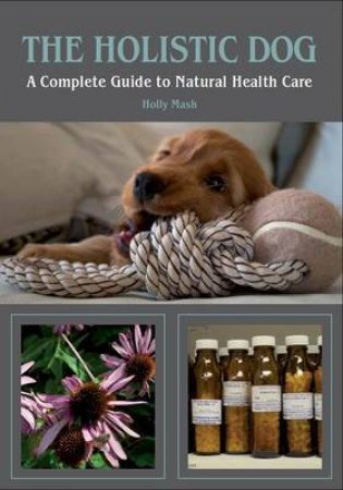 Holistic Dog: a Complete Guide to Natural Health Care by MASH HOLLY