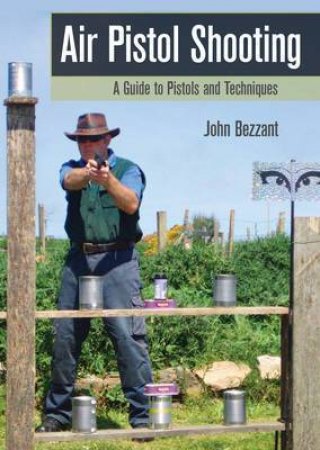 Air Pistol Shooting: A Guide to Pistols and Techniques by JOHN BEZZANT