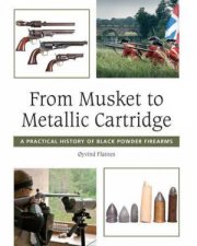 From Musket to Metallic Cartridge A Practical History of Black Powder Firearms