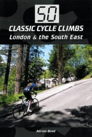 50 Classic Cycle Climbs: London and the South East by BOND ADRIAN