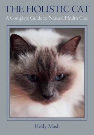 Holistic Cat: A Complete Guide to Natural Health Care by MASH HOLLY