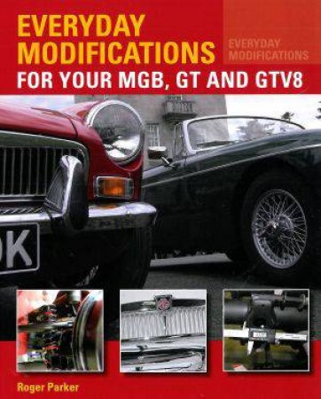 Everyday Modifications for Your MGB, GT and GTV8 by PARKER ROGER