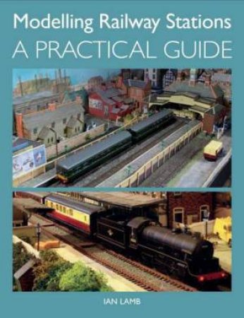 Modelling Railway Stations: A Practical Guide by IAN LAMB