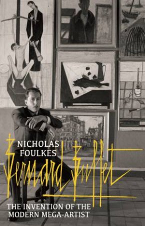 Bernard Buffet: The Invention of the Modern Mega-artist by Nicholas Foulkes