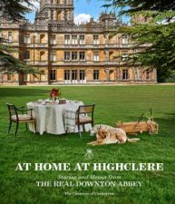 At Home at Highclere Stories and Menus from The Real Downton Abbey