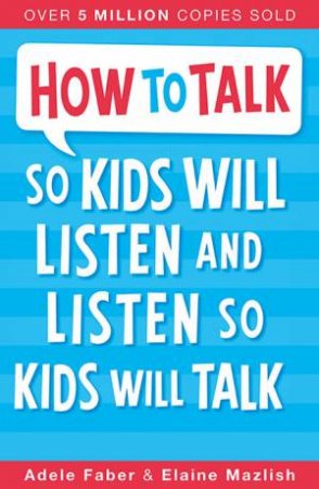 How To Talk So Kids Will Listen And Listen So Kids Will Talk by Adele Faber & Elaine Mazlish