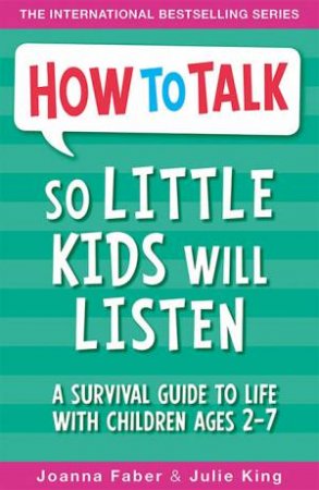 How To Talk So Little Kids Will Listen: A Survival Guide To Life With Children Ages 2-7 by Joanna Faber & Julie King