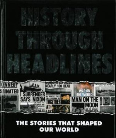 History Through Headlines: The Stories That Shaped Our World by Various