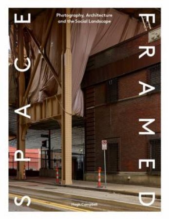 Space Framed: Photography, Architecture And The Social Landscape by Campbell Hugh