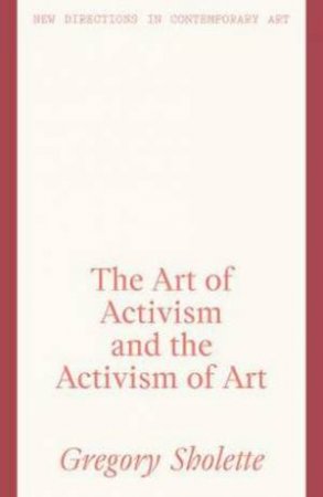 The Art Of Activism And The Activism Of Art by Gregory Sholette