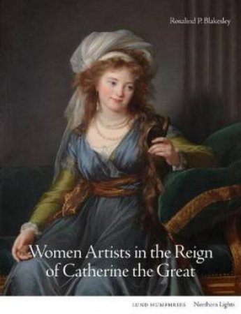 Women Artists in the Reign of Catherine the Great by Rosalind P. Blakesley