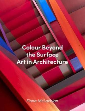 Colour Beyond The Surface: Art In Architecture by Fiona McLachlan