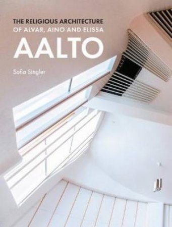 The Religious Architecture of Alvar, Aino and Elissa Aalto by Sofia Singler