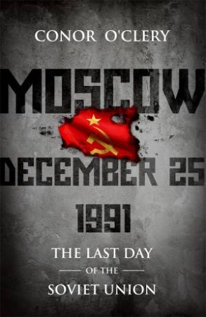 The Last Day Of The Soviet Union by Conor O'Clery