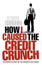 How I Caused the Credit Crunch An Insiders Story of the Financial Meltdown