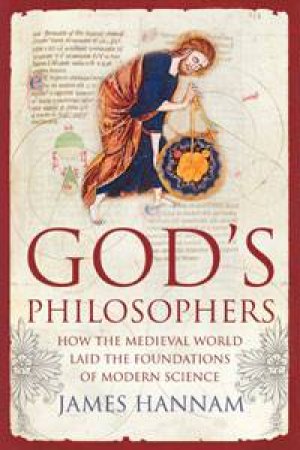 God's Philosophers: How the Medieval World Laid the Foundations of Modern Science by James Hannam