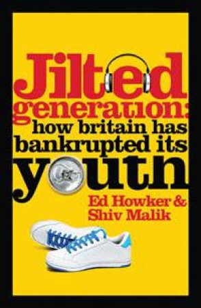 Jilted Generation by Ed Howker & Shiv Malik