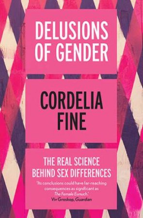 Delusions Of Gender: The Real Science Behind Sex Differences by Cordelia Fine