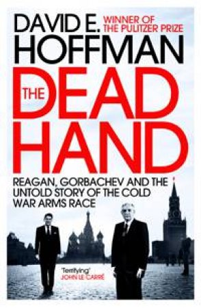 The Dead Hand: Reagan, Gorbachev and the Untold Story of the Cold War Arms Race by David E. Hoffman