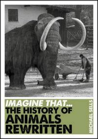 Imagine That...The History of Animals Rewritten by Michael Sells