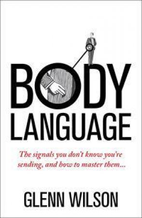 Body Language: The Signals You Don't Know You're Sending, And How To Master Them by Glenn Wilson