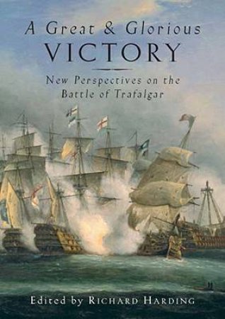 Great and Glorious Victory, A: the Battle of Trafalgar Conference Papers by HARDING RICHARD