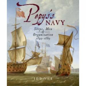 Pepy's Navy: Ships, Men and Organisation 1649-89 by DAVIES J.D.