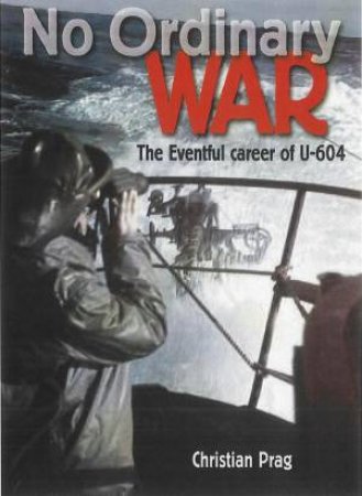 No Ordinary War: the Eventful Career of U-604 by PRAG CHRISTIAN