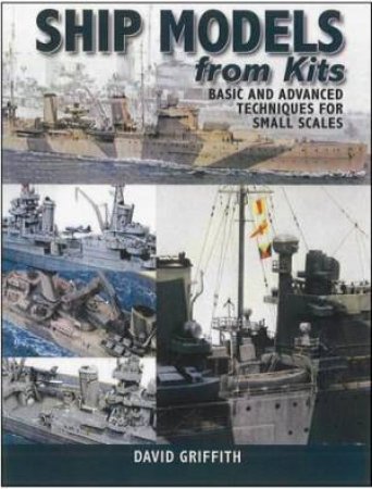 Ship Models from Kits: Basic and Advanced Techniques for Small Scales by GRIFFITH DAVID