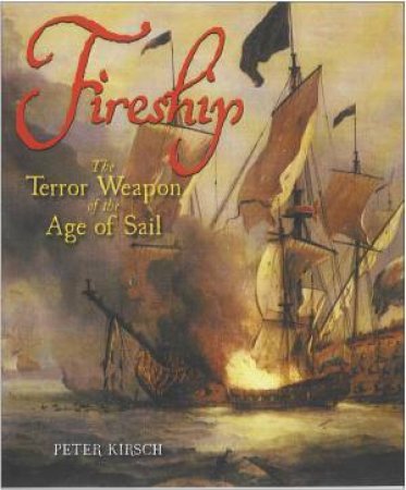 Fireship: the Terror Weapon of the Age of Sail by KIRSCH PETER