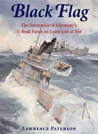 Black Flag: the Surrender of GermanyÆs U-boat Forces on Land and at Sea by PATERSON LAWRENCE