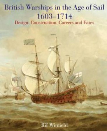British Warships in the Age of Sail 1603-1714: Design, Construction, Careers and Fates by WINFIELD RIF