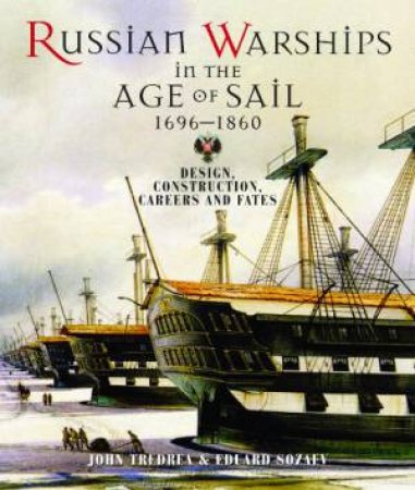 Russian Warships in the Age of Sail 1696-1860: Design, Construction, Careers and Fates by SOZAEV & TREDREA