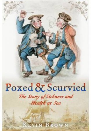 Poxed and Scurvied: the Story of Sickness & Health at Sea by BROWN KEVIN